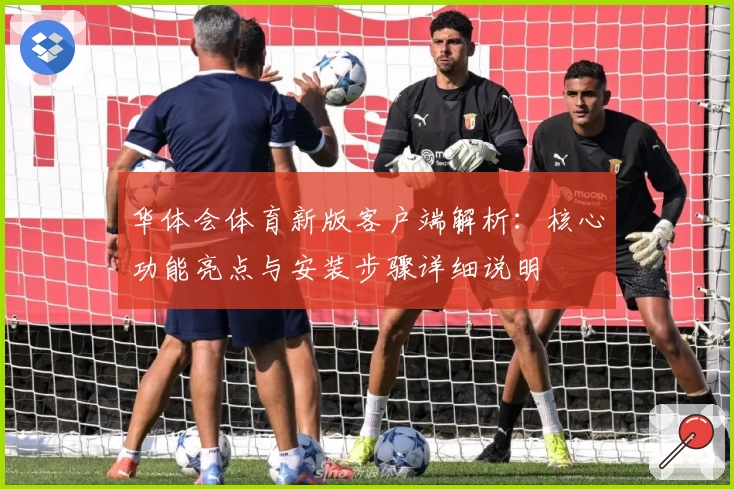 华体会体育新版客户端解析：核心功能亮点与安装步骤详细说明