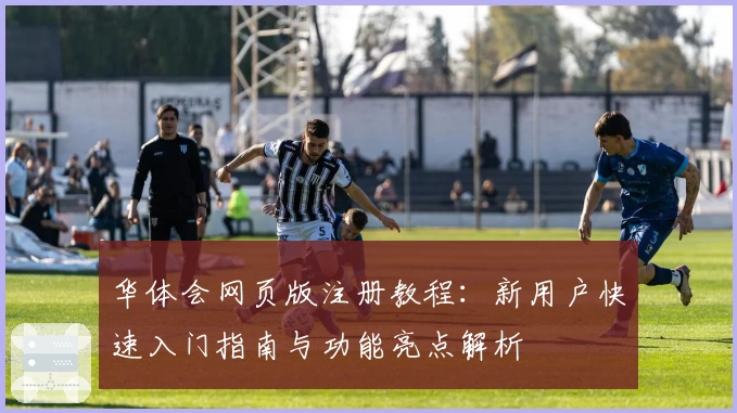 华体会网页版注册教程：新用户快速入门指南与功能亮点解析