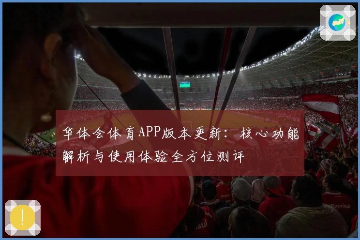 华体会体育APP版本更新：核心功能解析与使用体验全方位测评