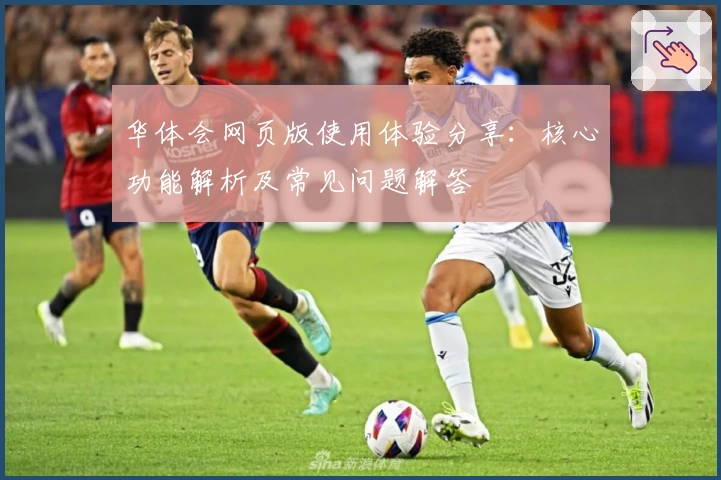 华体会网页版使用体验分享：核心功能解析及常见问题解答
