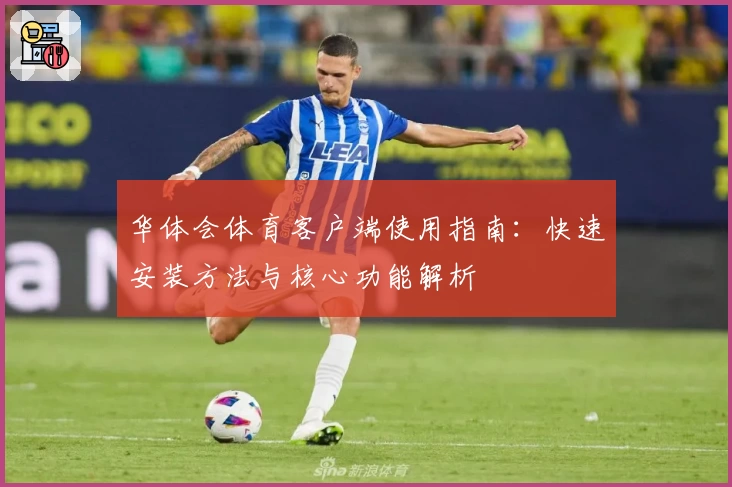 华体会体育客户端使用指南：快速安装方法与核心功能解析