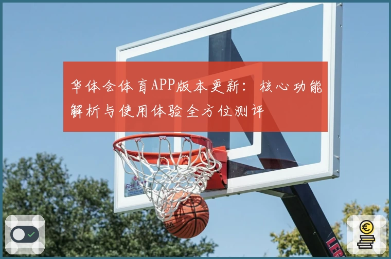 华体会体育APP版本更新：核心功能解析与使用体验全方位测评