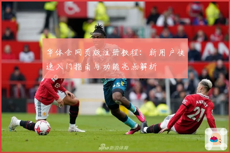 华体会网页版注册教程：新用户快速入门指南与功能亮点解析