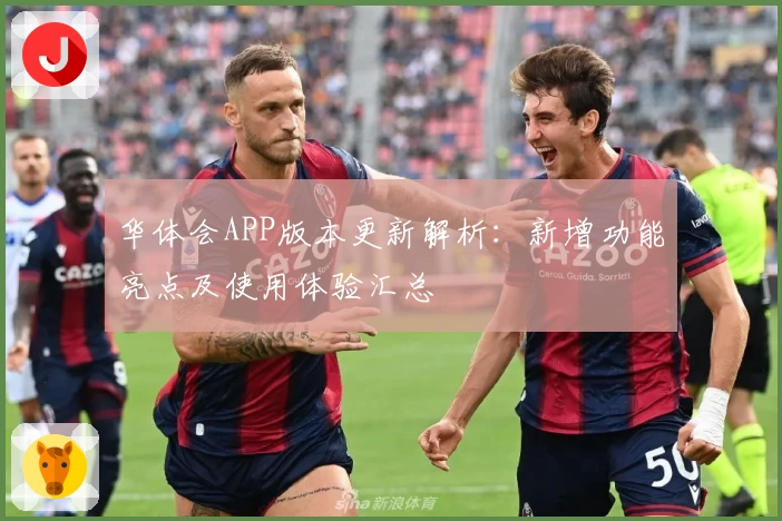 华体会APP版本更新解析：新增功能亮点及使用体验汇总