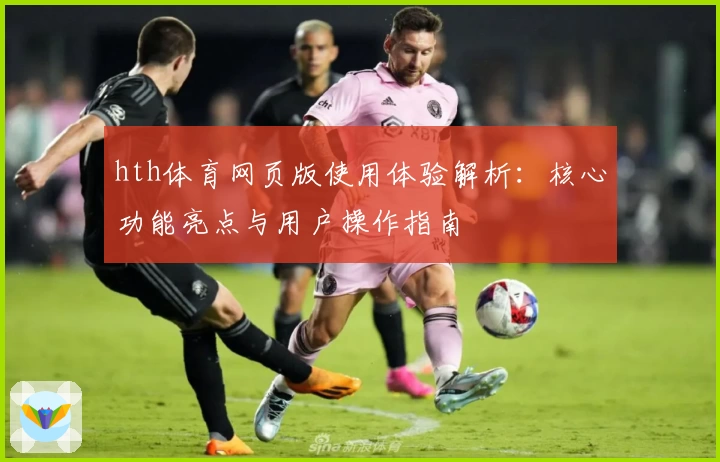 hth体育网页版使用体验解析：核心功能亮点与用户操作指南