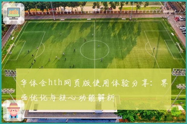 华体会hth网页版使用体验分享：界面优化与核心功能解析