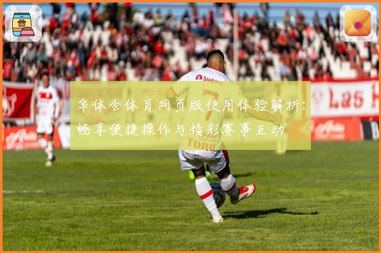 华体会体育网页版使用体验解析：畅享便捷操作与精彩赛事互动