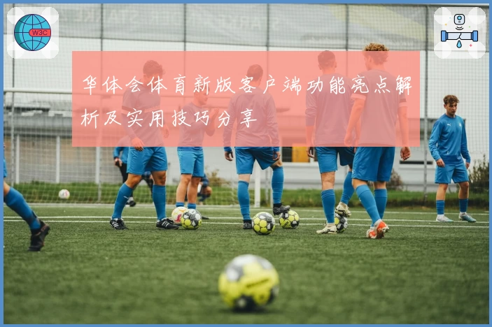 华体会体育新版客户端功能亮点解析及实用技巧分享