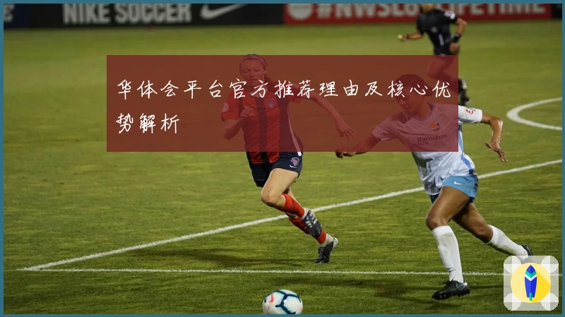 华体会平台官方推荐理由及核心优势解析