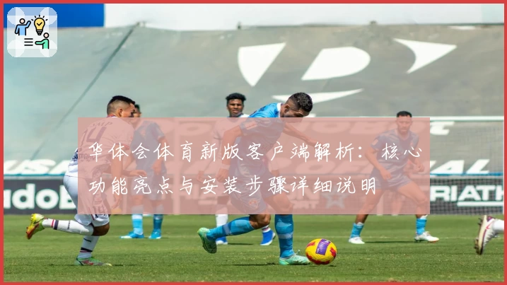 华体会体育新版客户端解析：核心功能亮点与安装步骤详细说明